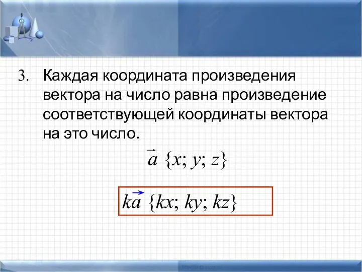 Каждая координата произведения вектора на число равна произведение соответствующей координаты вектора на