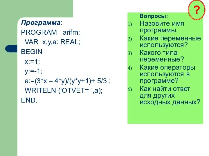 Программа: PROGRAM arifm; VAR x,y,a: REAL; BEGIN x:=1; y:=-1; a:=(3*x – 4*y)/(y*y+1)+