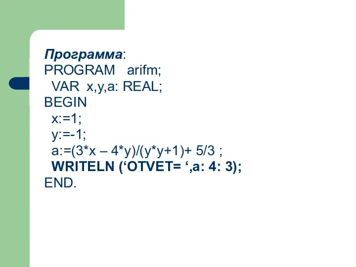 Программа: PROGRAM arifm; VAR x,y,a: REAL; BEGIN x:=1; y:=-1; a:=(3*x – 4*y)/(y*y+1)+