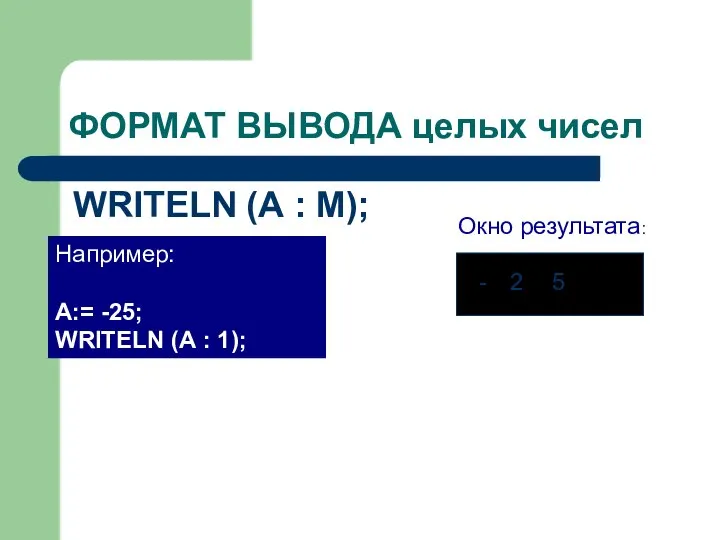 ФОРМАТ ВЫВОДА целых чисел WRITELN (А : М); Например: А:= -25; WRITELN