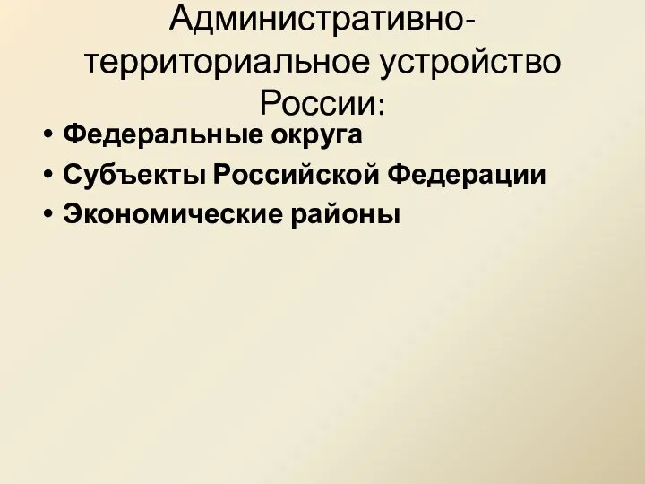 Административно-территориальное устройство России: Федеральные округа Субъекты Российской Федерации Экономические районы