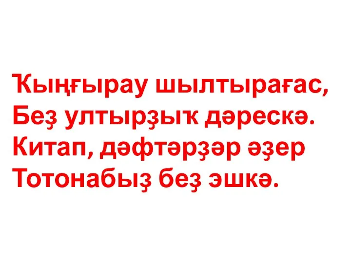 Ҡыңғырау шылтырағас, Беҙ ултырҙыҡ дәрескә. Китап, дәфтәрҙәр әҙер Тотонабыҙ беҙ эшкә.