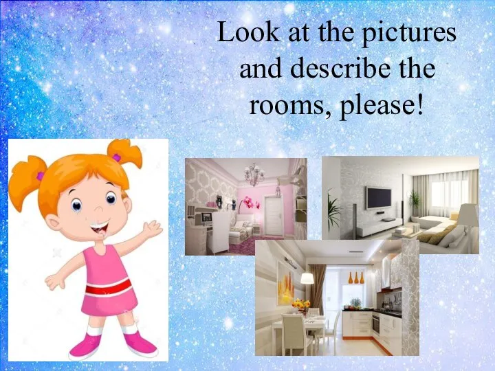 Look at the pictures and describe the rooms, please!