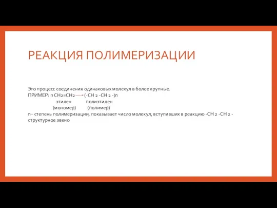 РЕАКЦИЯ ПОЛИМЕРИЗАЦИИ Это процесс соединения одинаковых молекул в более крупные. ПРИМЕР: n