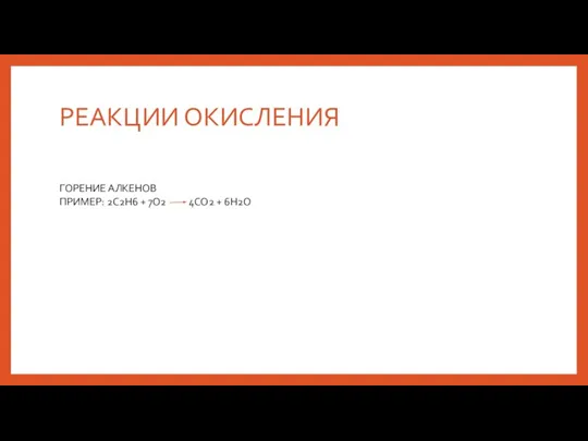 РЕАКЦИИ ОКИСЛЕНИЯ ГОРЕНИЕ АЛКЕНОВ ПРИМЕР: 2С2Н6 + 7О2 4СО2 + 6Н2О