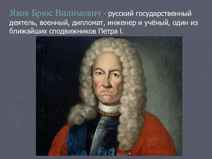 Яков Брюс Вилимович - русский государственный деятель, военный, дипломат, инженер и учёный,