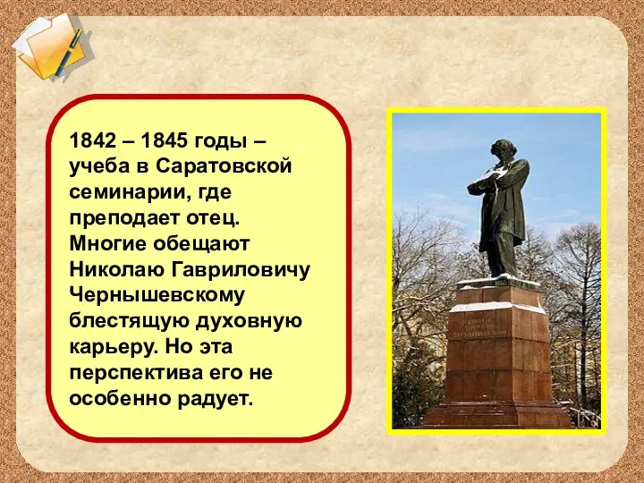 1842 – 1845 годы – учеба в Саратовской семинарии, где преподает отец.