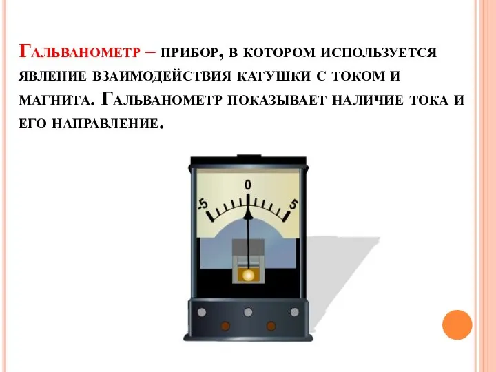 Гальванометр – прибор, в котором используется явление взаимодействия катушки с током и