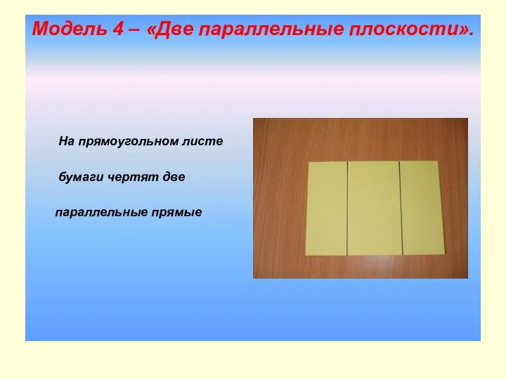 Модель 4 – «Две параллельные плоскости». На прямоугольном листе бумаги чертят две параллельные прямые