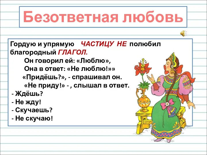 Гордую и упрямую ЧАСТИЦУ НЕ полюбил благородный ГЛАГОЛ. Он говорил ей: «Люблю»,