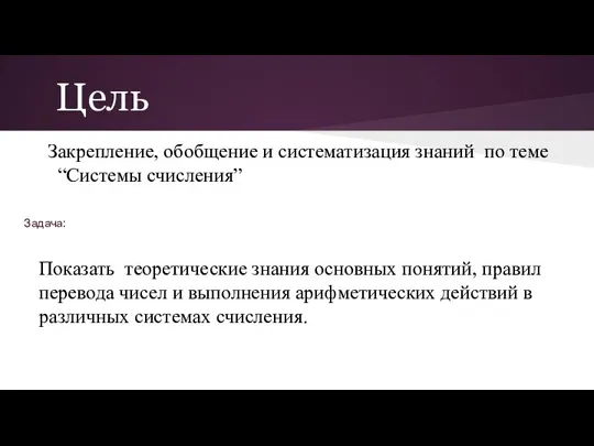 Цель Закрепление, обобщение и систематизация знаний по теме “Системы счисления” Задача: Показать