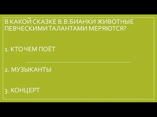 В КАКОЙ СКАЗКЕ В.В.БИАНКИ ЖИВОТНЫЕ ПЕВЧЕСКИМИ ТАЛАНТАМИ МЕРЯЮТСЯ? 1. КТО ЧЕМ ПОЁТ 2. МУЗЫКАНТЫ 3. КОНЦЕРТ