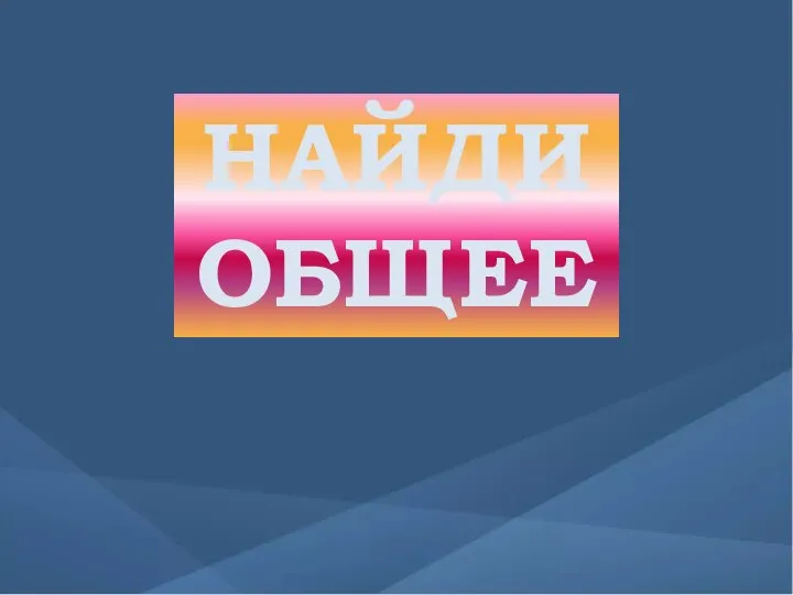 НАЙДИ ОБЩЕЕ