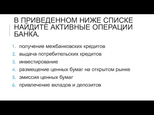 В ПРИВЕДЕННОМ НИЖЕ СПИСКЕ НАЙДИТЕ АКТИВНЫЕ ОПЕРАЦИИ БАНКА. получение межбанковских кредитов выдача