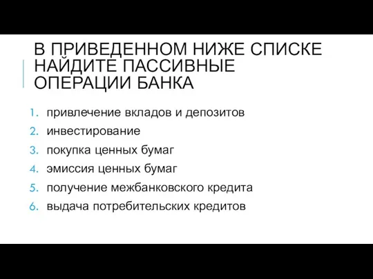 В ПРИВЕДЕННОМ НИЖЕ СПИСКЕ НАЙДИТЕ ПАССИВНЫЕ ОПЕРАЦИИ БАНКА привлечение вкладов и депозитов