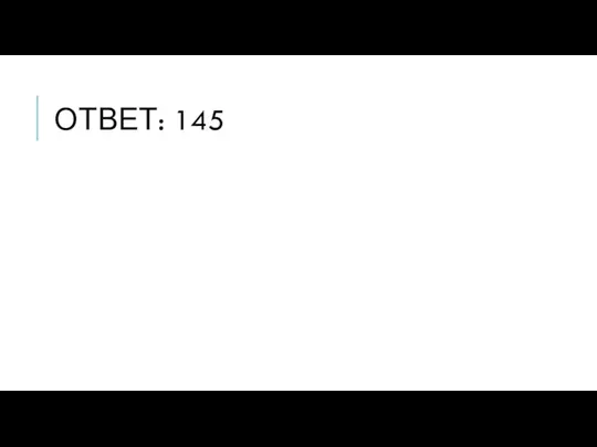 ОТВЕТ: 145