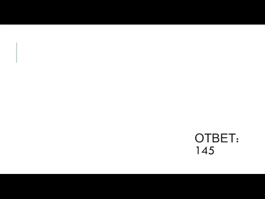 ОТВЕТ: 145