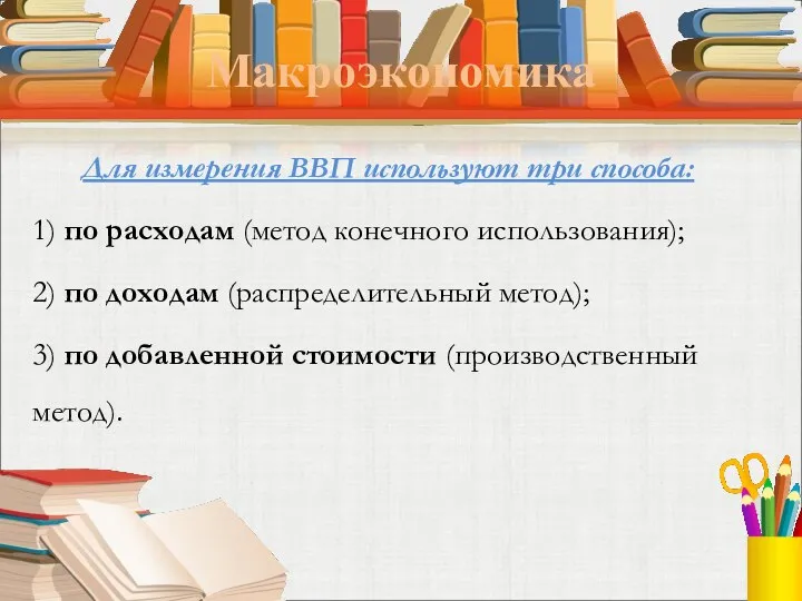 Макроэкономика Для измерения ВВП используют три способа: 1) по расходам (метод конечного