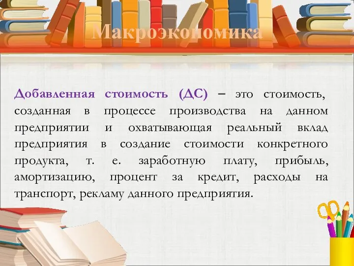 Макроэкономика Добавленная стоимость (ДС) – это стоимость, созданная в процессе производства на