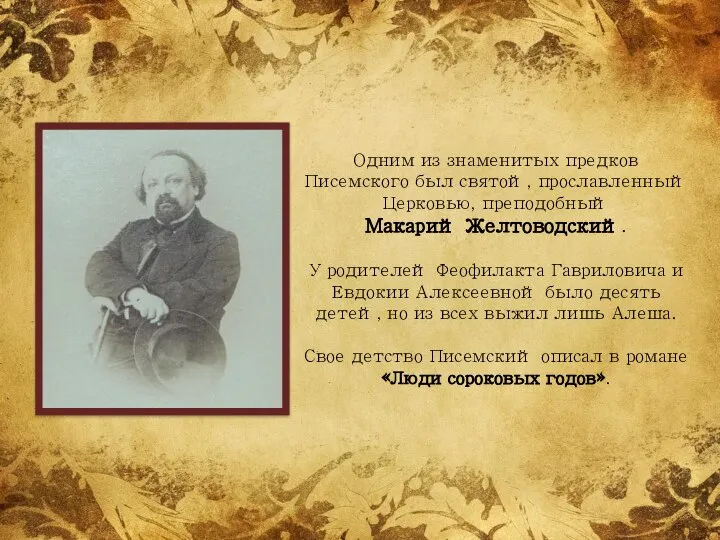 Одним из знаменитых предков Писемского был святой, прославленный Церковью, преподобный Макарий Желтоводский.