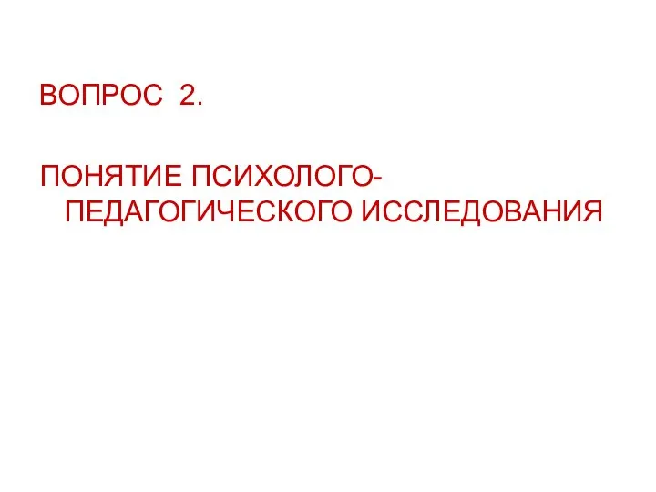 ВОПРОС 2. ПОНЯТИЕ ПСИХОЛОГО-ПЕДАГОГИЧЕСКОГО ИССЛЕДОВАНИЯ