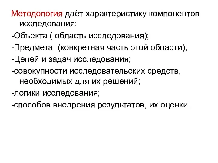 Методология даёт характеристику компонентов исследования: -Объекта ( область исследования); -Предмета (конкретная часть