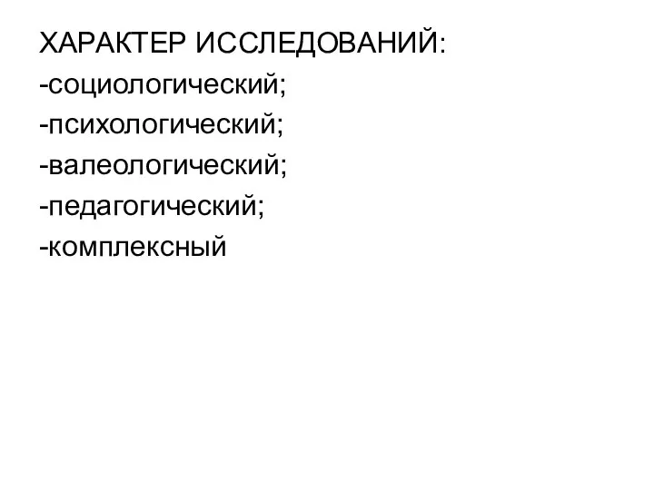 ХАРАКТЕР ИССЛЕДОВАНИЙ: -социологический; -психологический; -валеологический; -педагогический; -комплексный