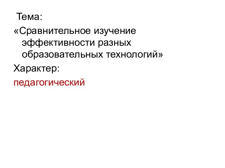 Тема: «Сравнительное изучение эффективности разных образовательных технологий» Характер: педагогический