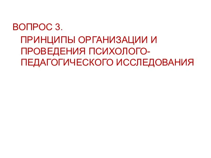 ВОПРОС 3. ПРИНЦИПЫ ОРГАНИЗАЦИИ И ПРОВЕДЕНИЯ ПСИХОЛОГО-ПЕДАГОГИЧЕСКОГО ИССЛЕДОВАНИЯ