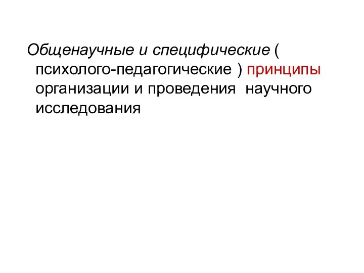 Общенаучные и специфические ( психолого-педагогические ) принципы организации и проведения научного исследования