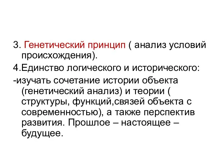 3. Генетический принцип ( анализ условий происхождения). 4.Единство логического и исторического: -изучать