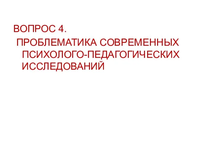 ВОПРОС 4. ПРОБЛЕМАТИКА СОВРЕМЕННЫХ ПСИХОЛОГО-ПЕДАГОГИЧЕСКИХ ИССЛЕДОВАНИЙ