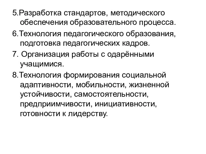 5.Разработка стандартов, методического обеспечения образовательного процесса. 6.Технология педагогического образования, подготовка педагогических кадров.