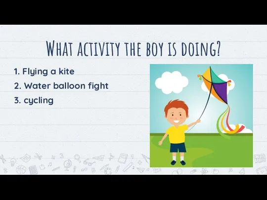 What activity the boy is doing? 1. Flying a kite 2. Water balloon fight 3. cycling
