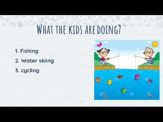 What the kids are doing? 1. Fishing 2. Water skiing 3. cycling