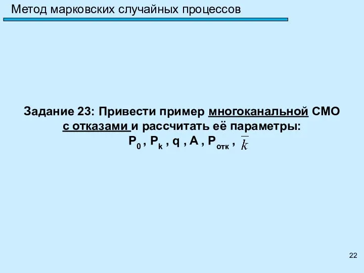 Метод марковских случайных процессов Задание 23: Привести пример многоканальной СМО с отказами