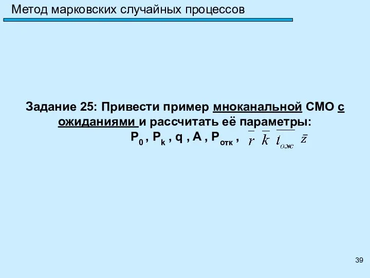 Метод марковских случайных процессов Задание 25: Привести пример мноканальной СМО с ожиданиями