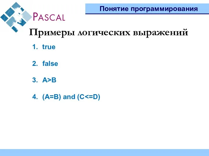 Понятие программирования Примеры логических выражений true false A>B (A=B) and (C