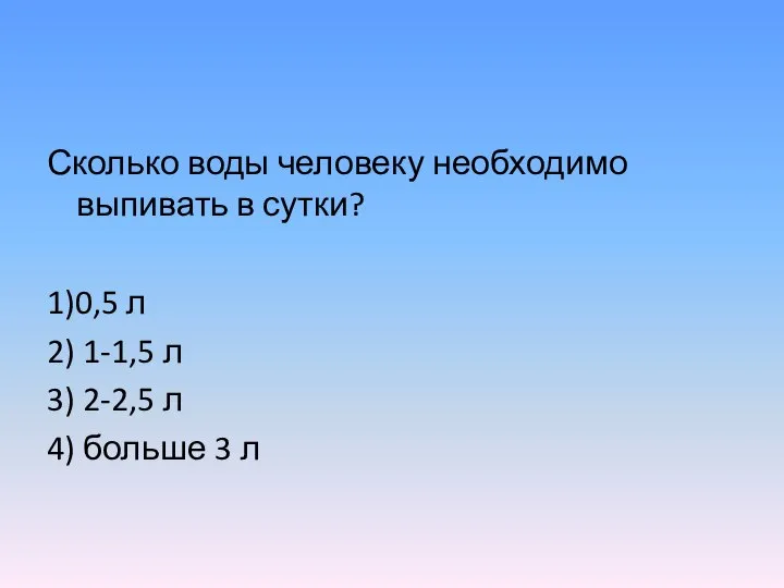 Сколько воды человеку необходимо выпивать в сутки? 1)0,5 л 2) 1-1,5 л