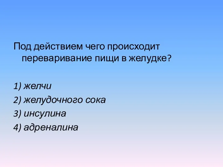 Под действием чего происходит переваривание пищи в желудке? 1) желчи 2) желудочного