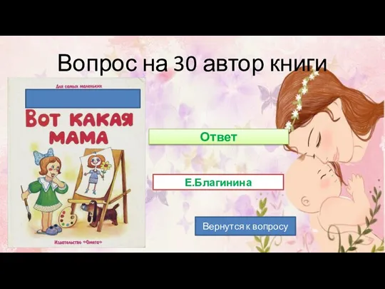 Вопрос на 30 автор книги Е.Благинина Вернутся к вопросу Ответ