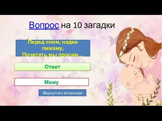 Вопрос на 10 загадки Вернутся к вопросам Перед сном, надев пижаму, Почитать мы просим… Маму Ответ