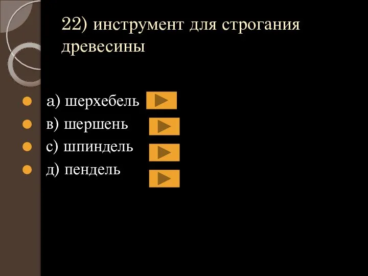 22) инструмент для строгания древесины a) шерхебель в) шершень с) шпиндель д) пендель