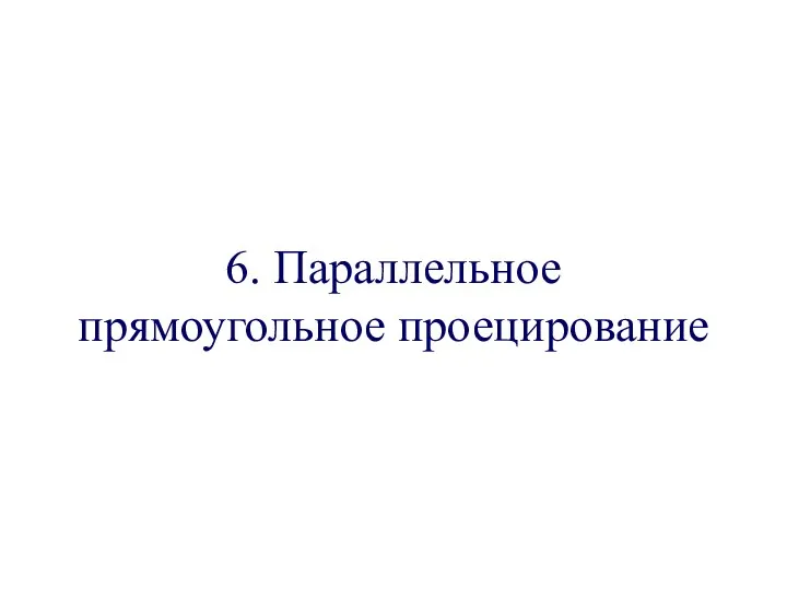 6. Параллельное прямоугольное проецирование