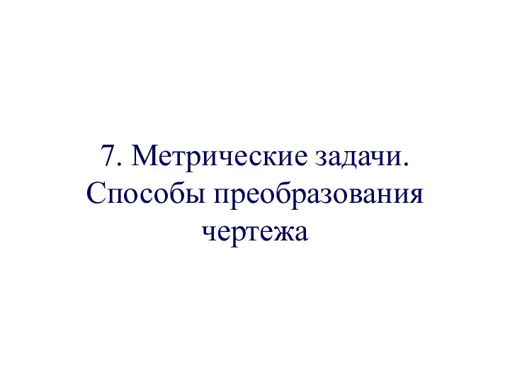 7. Метрические задачи. Способы преобразования чертежа