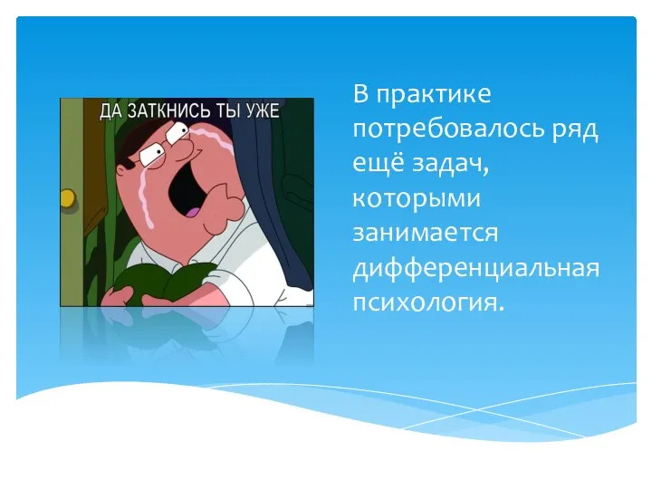 В практике потребовалось ряд ещё задач, которыми занимается дифференциальная психология.