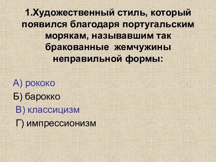 1.Художественный стиль, который появился благодаря португальским морякам, называвшим так бракованные жемчужины неправильной