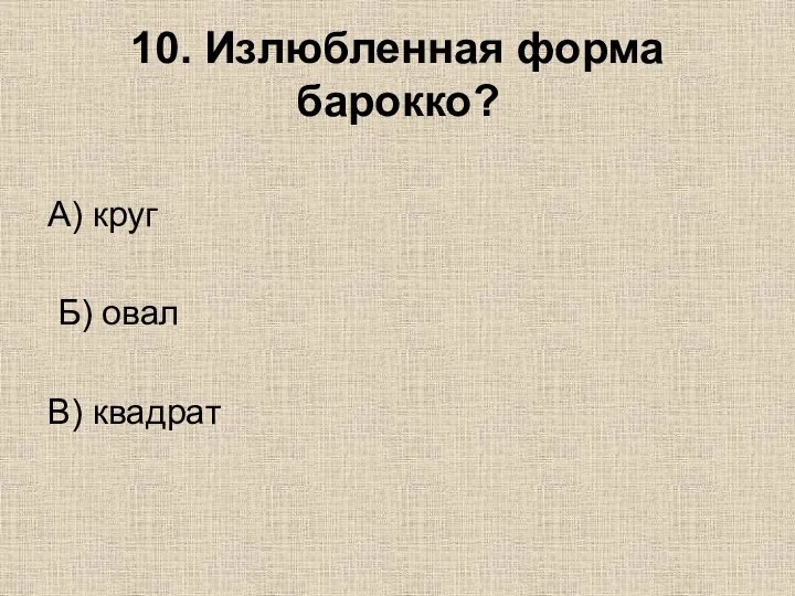 10. Излюбленная форма барокко? А) круг Б) овал В) квадрат