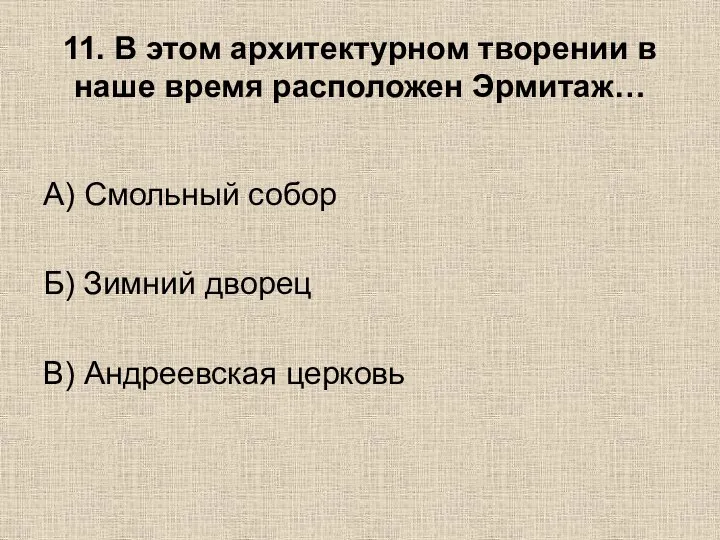 11. В этом архитектурном творении в наше время расположен Эрмитаж… А) Смольный