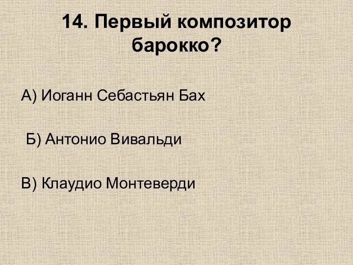 14. Первый композитор барокко? А) Иоганн Себастьян Бах Б) Антонио Вивальди В) Клаудио Монтеверди